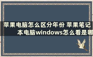 苹果电脑怎么区分年份 苹果笔记本电脑windows怎么看是哪一年的